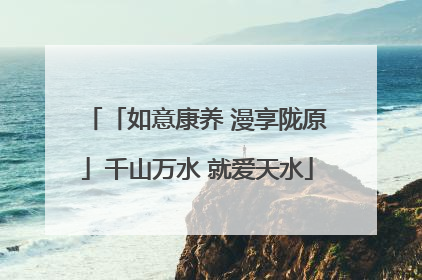 「如意康养 漫享陇原」千山万水 就爱天水